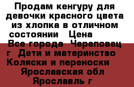 Продам кенгуру для девочки красного цвета из хлопка в отличном состоянии › Цена ­ 500 - Все города, Череповец г. Дети и материнство » Коляски и переноски   . Ярославская обл.,Ярославль г.